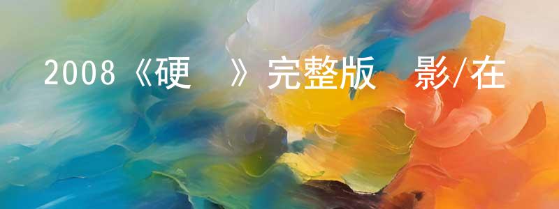 陳仁樂的動漫綜藝大全,2008《硬漢》完整版電影/在線觀看/百度云-美劇天堂